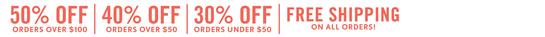 Current Promo: Sitewide Sale LIMITED-TIME SALETAKE 50% OFFORDERS OF $100+SAVE 40% ON ORDERS $50 - $100SAVE 30% ON ORDERS UNDER $50+FREE SHIPPING ON ALL ORDERS