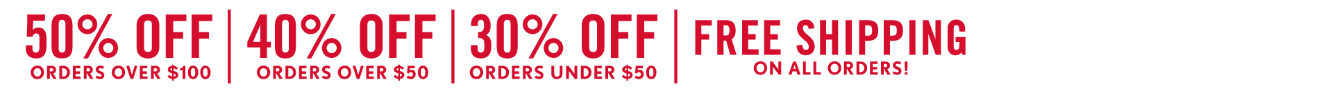 Current Promo: Sitewide Sale LIMITED-TIME SALETAKE 50% OFFORDERS OF $100+SAVE 40% ON ORDERS $50 - $100SAVE 30% ON ORDERS UNDER $50+FREE SHIPPING ON ALL ORDERS