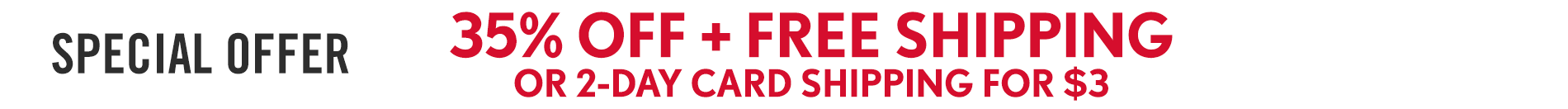 Current Promo: Sitewide Sale 35% OFF + FREE SHIPPINGOR 2-DAY CARD SHIPPING FOR $3